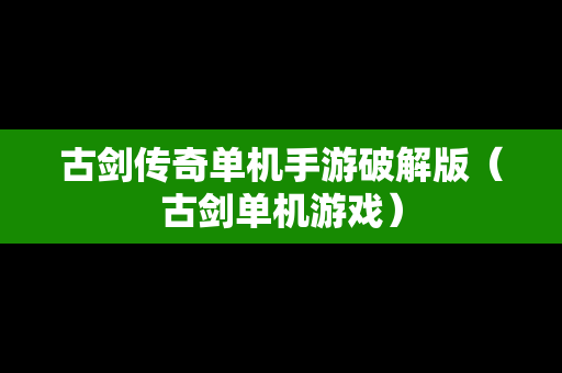 古剑传奇单机手游破解版（古剑单机游戏）