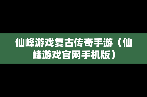 仙峰游戏复古传奇手游（仙峰游戏官网手机版）