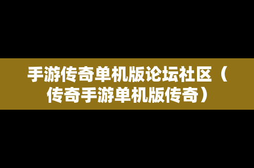 手游传奇单机版论坛社区（传奇手游单机版传奇）