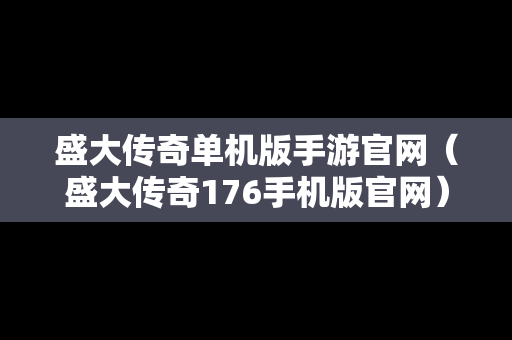 盛大传奇单机版手游官网（盛大传奇176手机版官网）