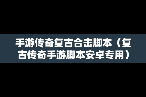 手游传奇复古合击脚本（复古传奇手游脚本安卓专用）