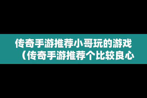 传奇手游推荐小哥玩的游戏（传奇手游推荐个比较良心的）