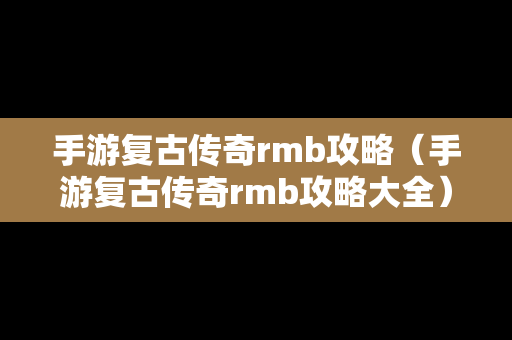 手游复古传奇rmb攻略（手游复古传奇rmb攻略大全）
