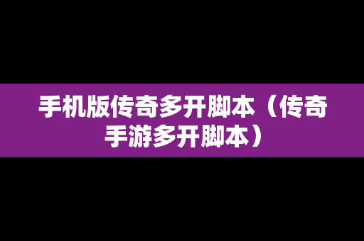 手机版传奇多开脚本（传奇手游多开脚本）
