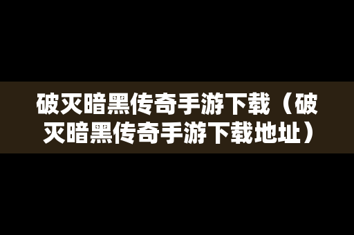 破灭暗黑传奇手游下载（破灭暗黑传奇手游下载地址）