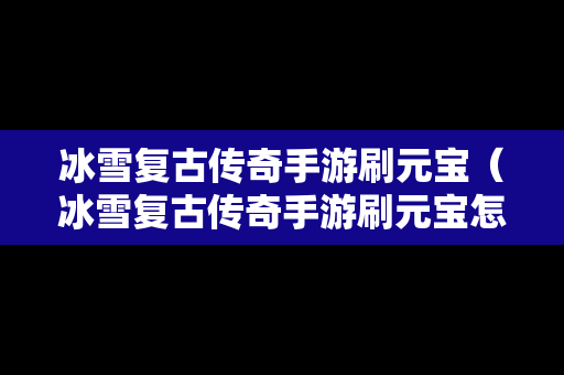 冰雪复古传奇手游刷元宝（冰雪复古传奇手游刷元宝怎么刷）