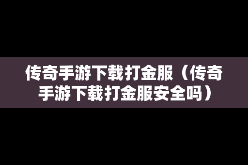 传奇手游下载打金服（传奇手游下载打金服安全吗）