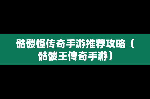 骷髅怪传奇手游推荐攻略（骷髅王传奇手游）