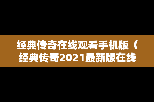 经典传奇在线观看手机版（经典传奇2021最新版在线观看）