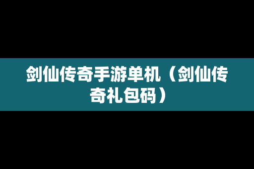 剑仙传奇手游单机（剑仙传奇礼包码）