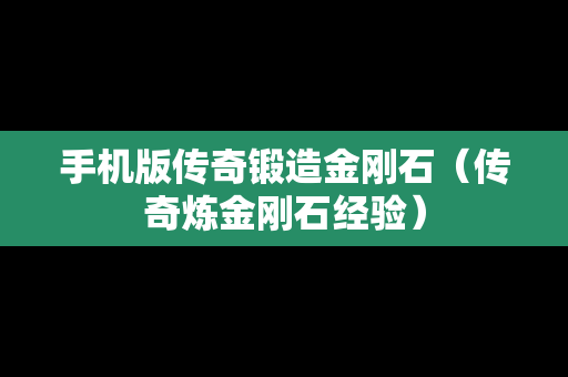 手机版传奇锻造金刚石（传奇炼金刚石经验）