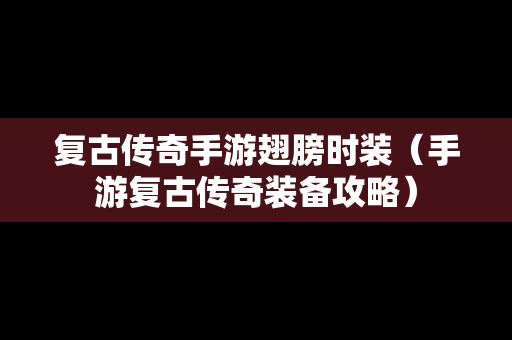 复古传奇手游翅膀时装（手游复古传奇装备攻略）