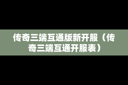 传奇三端互通版新开服（传奇三端互通开服表）