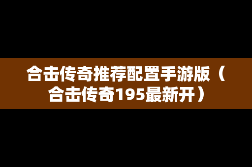 合击传奇推荐配置手游版（合击传奇195最新开）