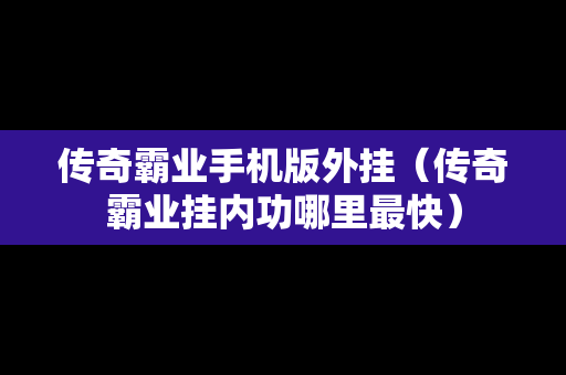 传奇霸业手机版外挂（传奇霸业挂内功哪里最快）