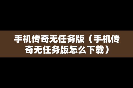 手机传奇无任务版（手机传奇无任务版怎么下载）