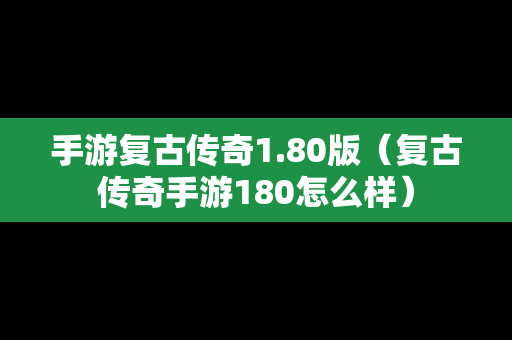 手游复古传奇1.80版（复古传奇手游180怎么样）