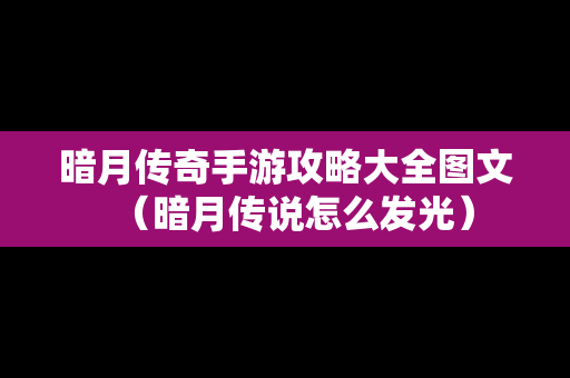 暗月传奇手游攻略大全图文（暗月传说怎么发光）