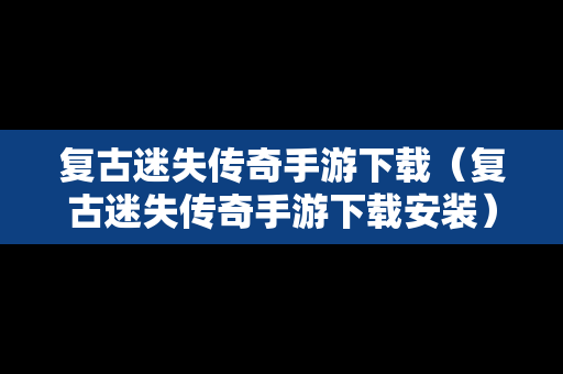 复古迷失传奇手游下载（复古迷失传奇手游下载安装）