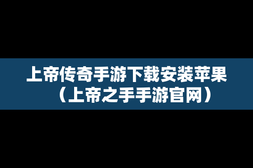 上帝传奇手游下载安装苹果（上帝之手手游官网）