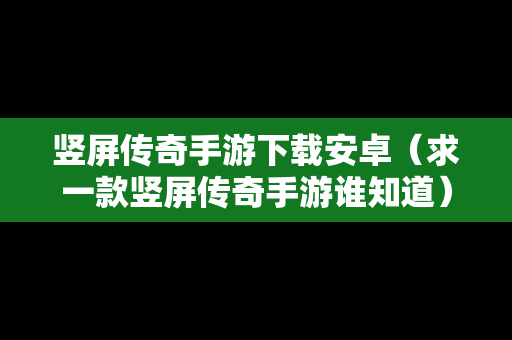 竖屏传奇手游下载安卓（求一款竖屏传奇手游谁知道）-第1张图片-传奇手游SF发布网