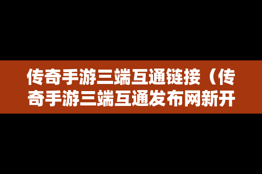 传奇手游三端互通链接（传奇手游三端互通发布网新开服）