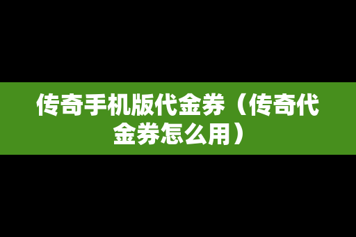 传奇手机版代金券（传奇代金券怎么用）