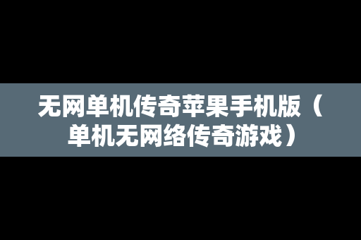 无网单机传奇苹果手机版（单机无网络传奇游戏）-第1张图片-传奇手游SF发布网