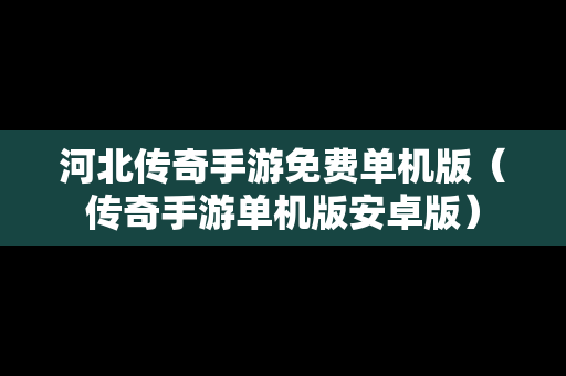 河北传奇手游免费单机版（传奇手游单机版安卓版）