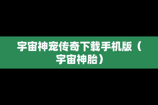 宇宙神宠传奇下载手机版（宇宙神胎）