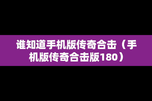 谁知道手机版传奇合击（手机版传奇合击版180）-第1张图片-传奇手游SF发布网