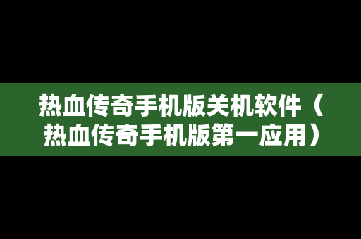热血传奇手机版关机软件（热血传奇手机版第一应用）-第1张图片-传奇手游SF发布网