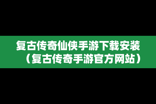 复古传奇仙侠手游下载安装（复古传奇手游官方网站）