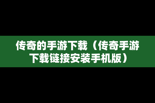 传奇的手游下载（传奇手游下载链接安装手机版）