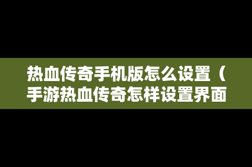 热血传奇手机版怎么设置（手游热血传奇怎样设置界面）