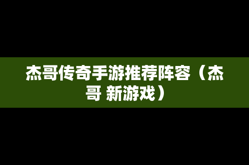 杰哥传奇手游推荐阵容（杰哥 新游戏）