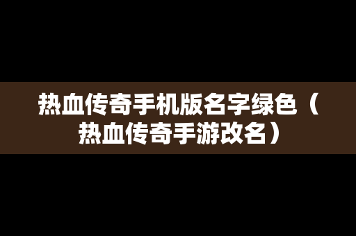 热血传奇手机版名字绿色（热血传奇手游改名）