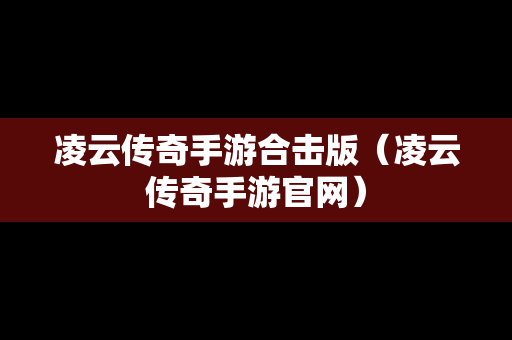 凌云传奇手游合击版（凌云传奇手游官网）