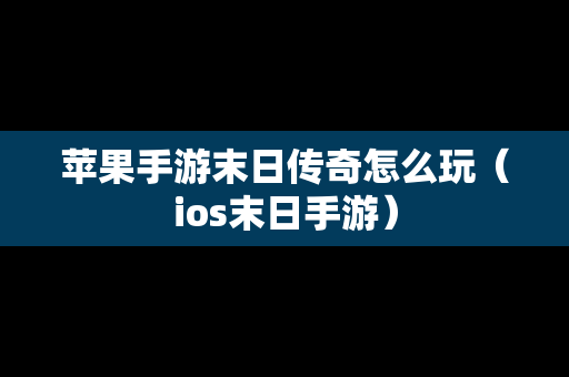苹果手游末日传奇怎么玩（ios末日手游）