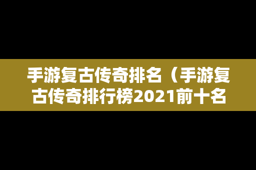 手游复古传奇排名（手游复古传奇排行榜2021前十名）