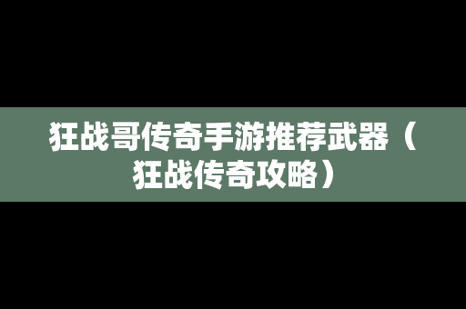 狂战哥传奇手游推荐武器（狂战传奇攻略）