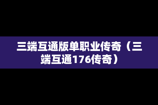 三端互通版单职业传奇（三端互通176传奇）