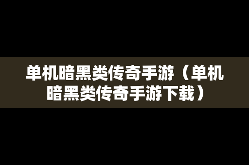 单机暗黑类传奇手游（单机暗黑类传奇手游下载）