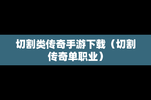 切割类传奇手游下载（切割传奇单职业）