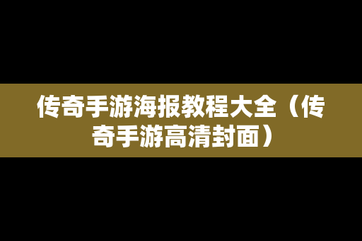 传奇手游海报教程大全（传奇手游高清封面）