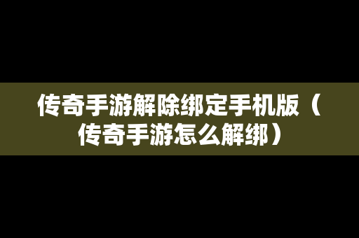 传奇手游解除绑定手机版（传奇手游怎么解绑）