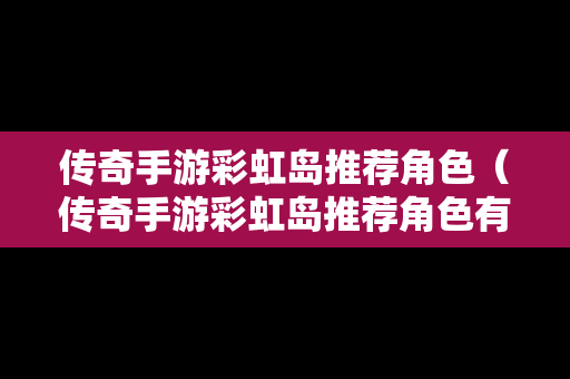 传奇手游彩虹岛推荐角色（传奇手游彩虹岛推荐角色有哪些）