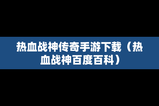 热血战神传奇手游下载（热血战神百度百科）