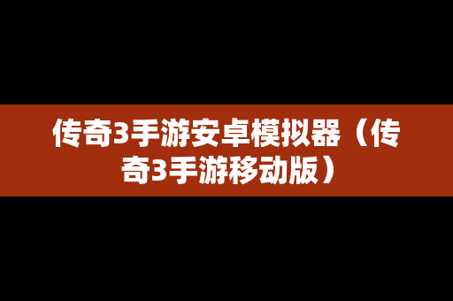 传奇3手游安卓模拟器（传奇3手游移动版）
