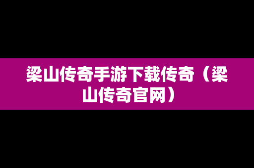 梁山传奇手游下载传奇（梁山传奇官网）
